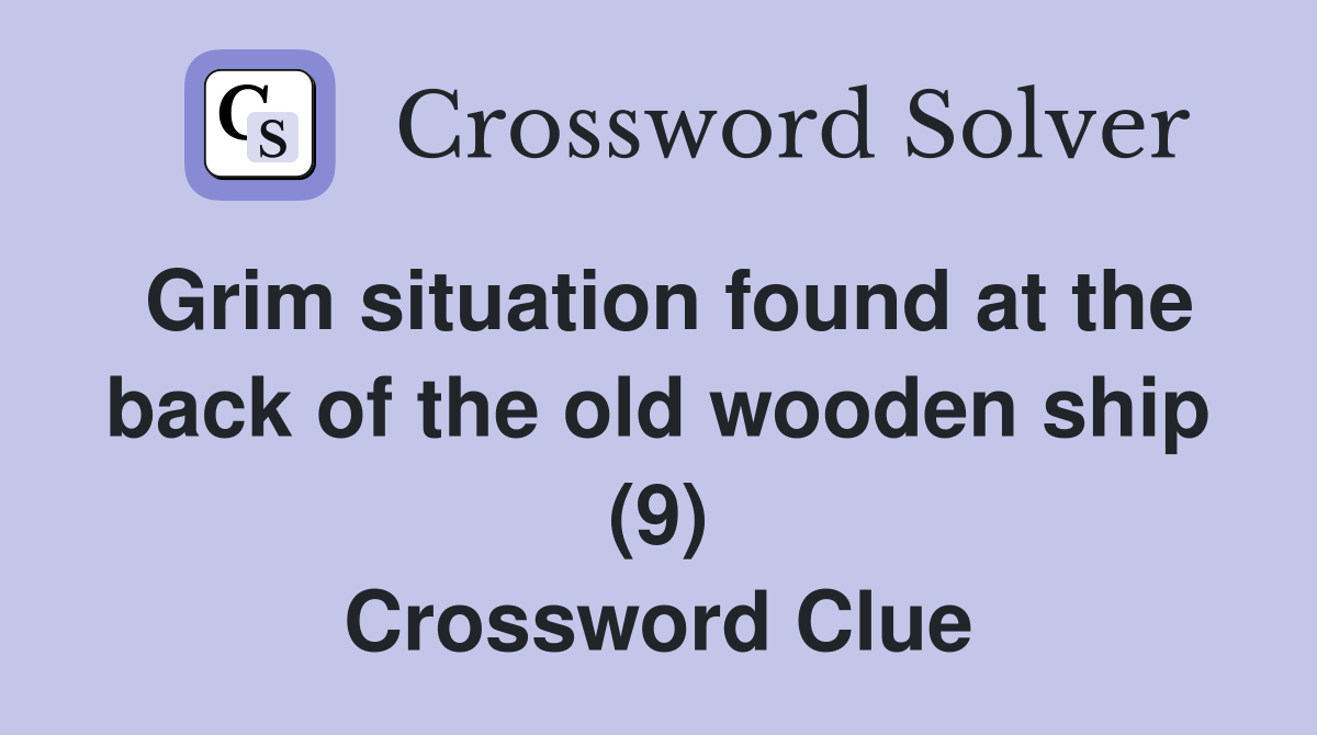 Grim situation found at the back of the old wooden ship (9) Crossword Clue