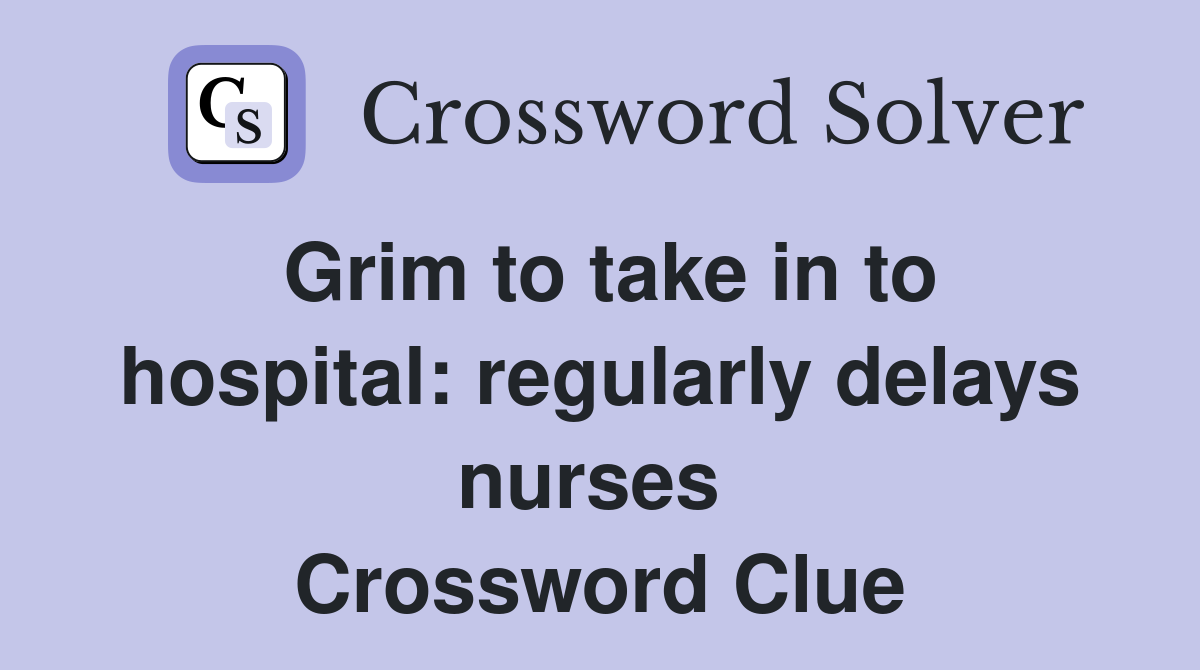 Grim to take in to hospital: regularly delays nurses  Crossword Clue