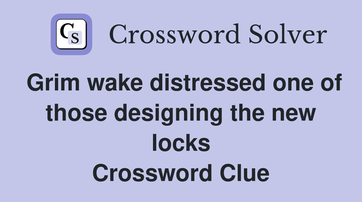 Grim wake distressed one of those designing the new locks Crossword Clue