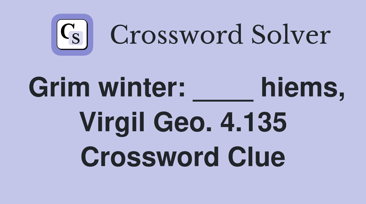 Grim winter: ____ hiems, Virgil Geo. 4.135 Crossword Clue