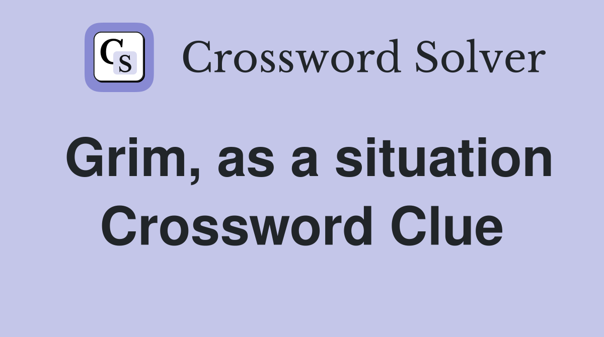 Grim, as a situation Crossword Clue
