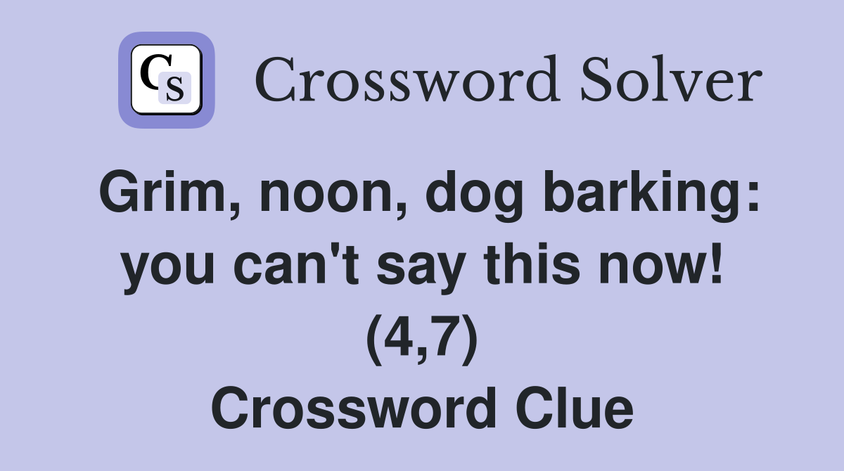 Grim, noon, dog barking: you can't say this now! (4,7) Crossword Clue
