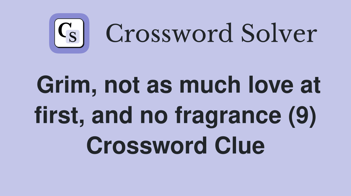 Grim, not as much love at first, and no fragrance (9) Crossword Clue