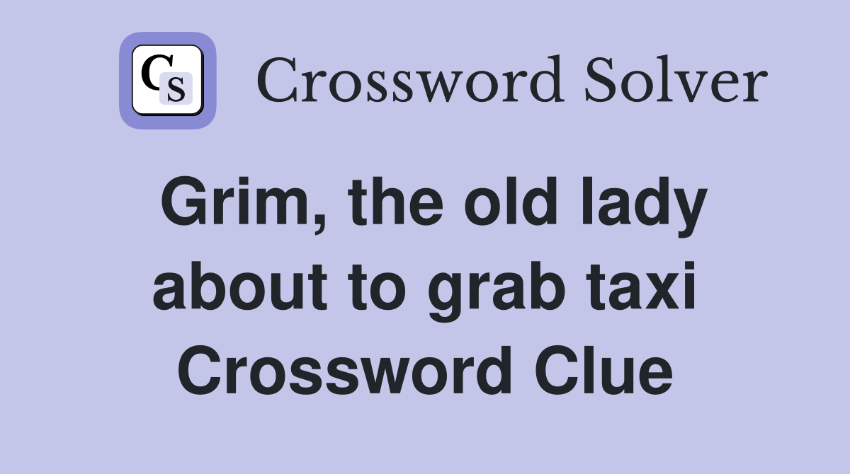 Grim, the old lady about to grab taxi Crossword Clue