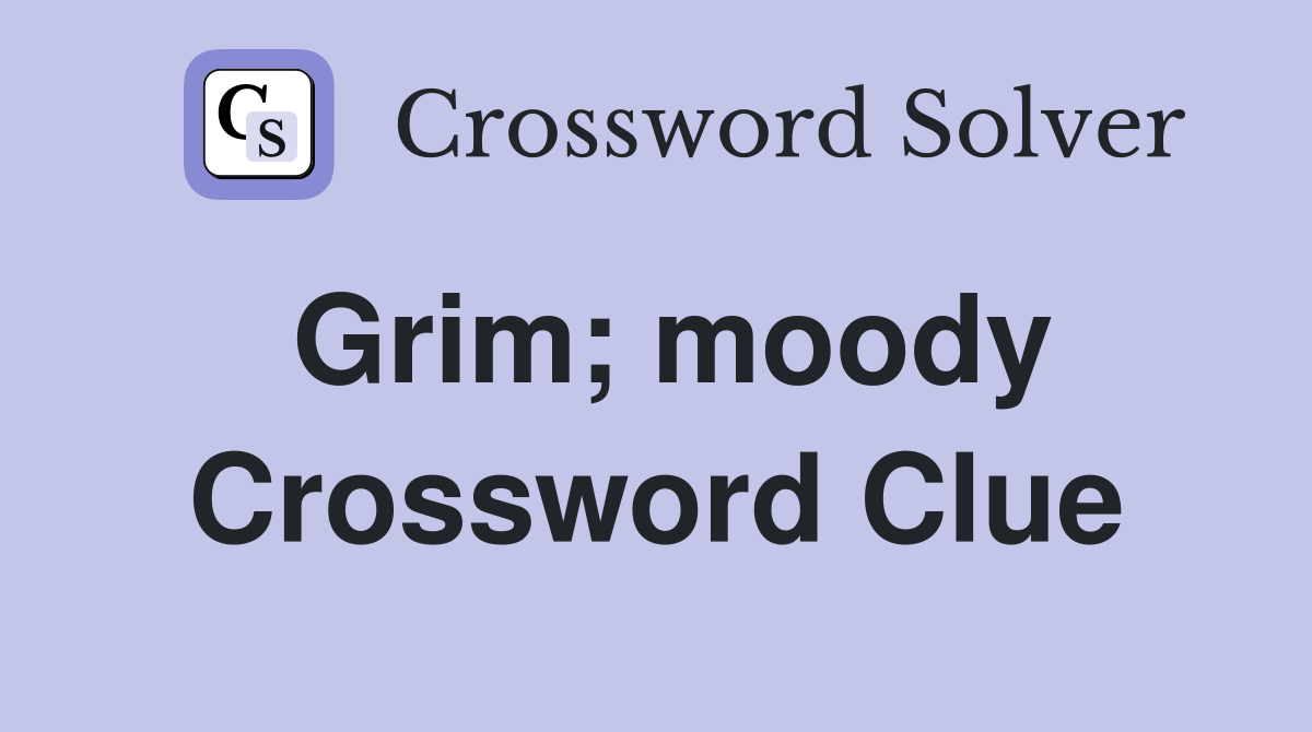 Grim; moody Crossword Clue