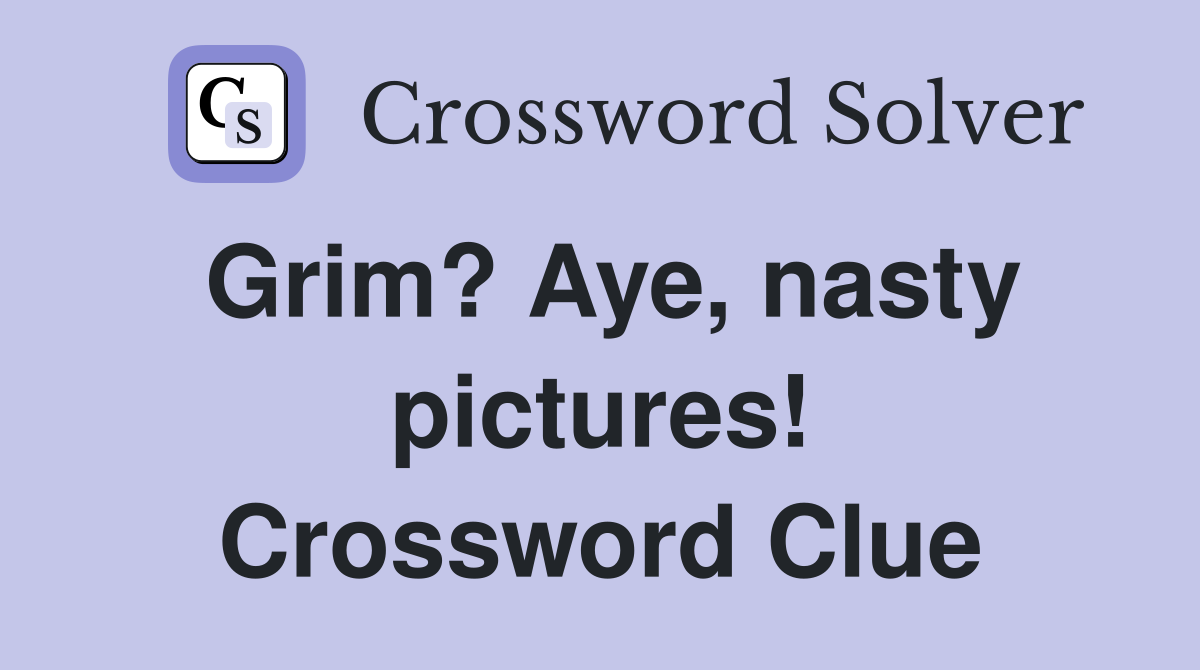 Grim? Aye, nasty pictures! Crossword Clue