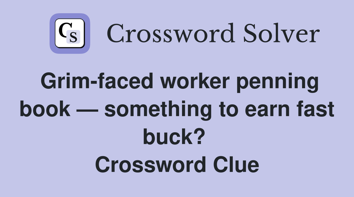Grim-faced worker penning book — something to earn fast buck?  Crossword Clue