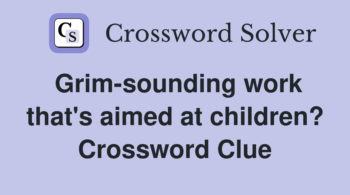 Grim-sounding work that's aimed at children? Crossword Clue