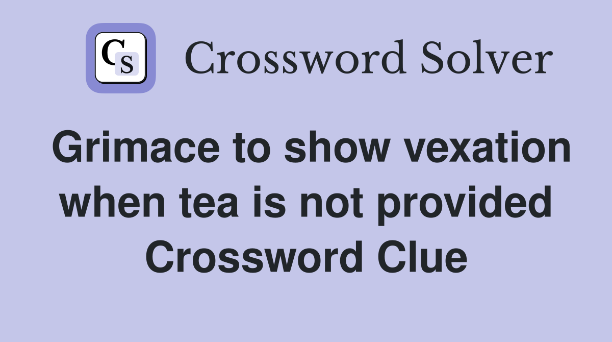 Grimace to show vexation when tea is not provided Crossword Clue