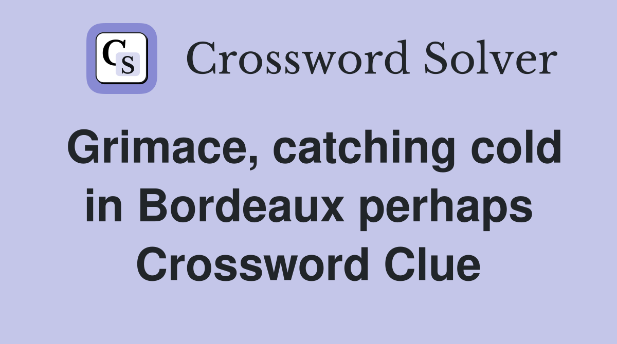 Grimace, catching cold in Bordeaux perhaps Crossword Clue