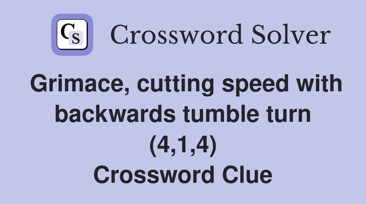 Grimace, cutting speed with backwards tumble turn (4,1,4) Crossword Clue