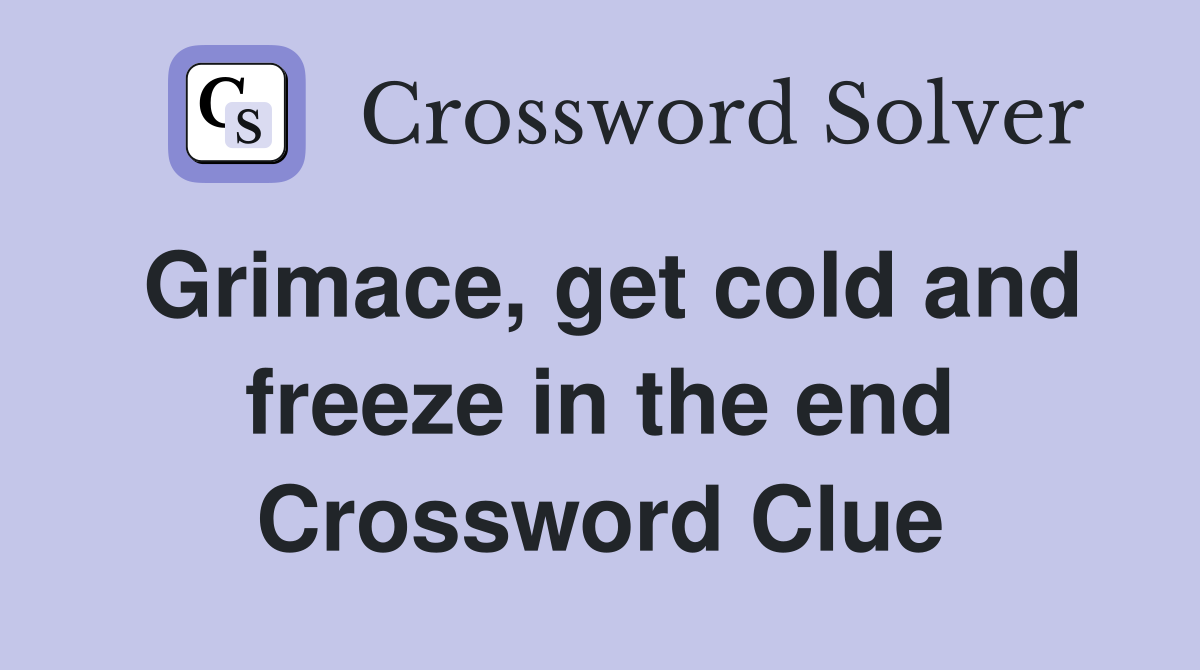 Grimace, get cold and freeze in the end Crossword Clue