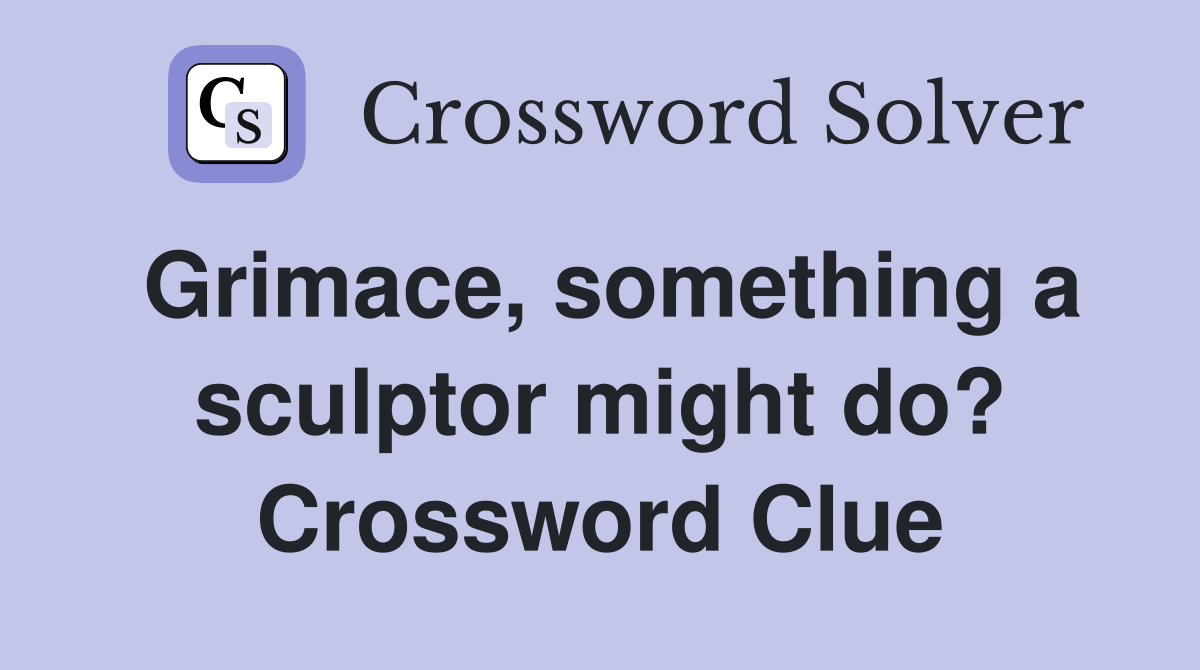 Grimace, something a sculptor might do? Crossword Clue