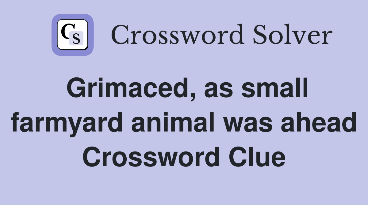 Grimaced, as small farmyard animal was ahead Crossword Clue