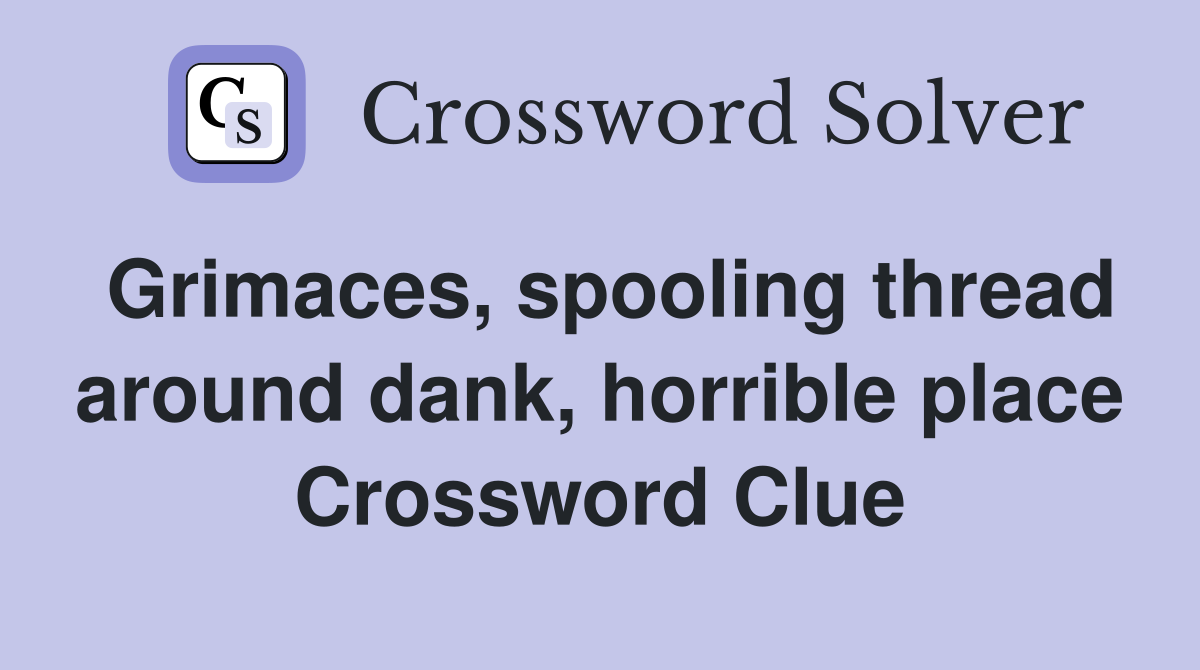 Grimaces, spooling thread around dank, horrible place Crossword Clue