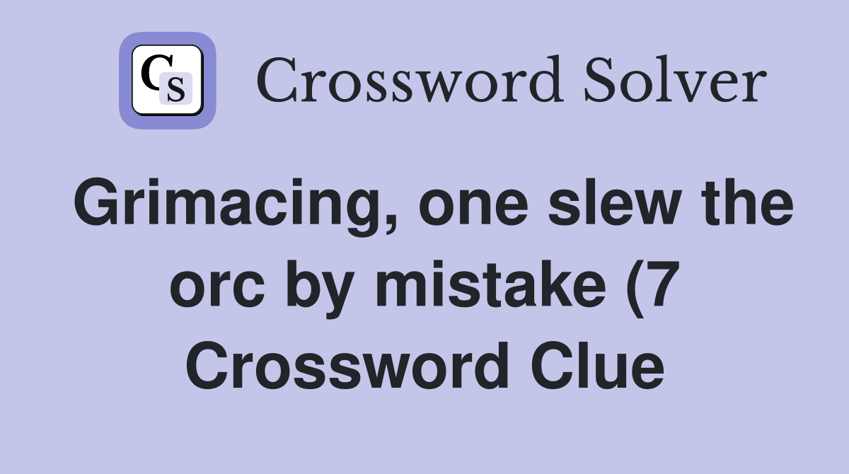 Grimacing one slew the orc by mistake (7) Crossword Clue Answers Grimacing one slew the orc by mistake (7) Crossword Clue Answers