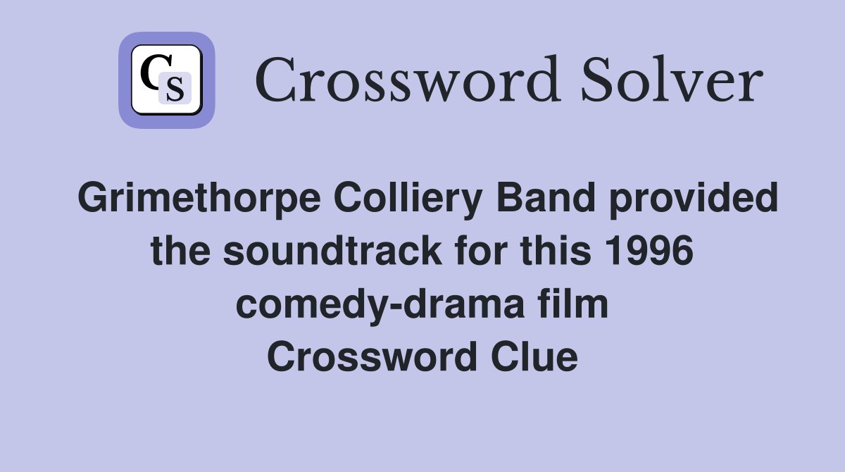 Grimethorpe Colliery Band provided the soundtrack for this 1996 comedy-drama film Crossword Clue