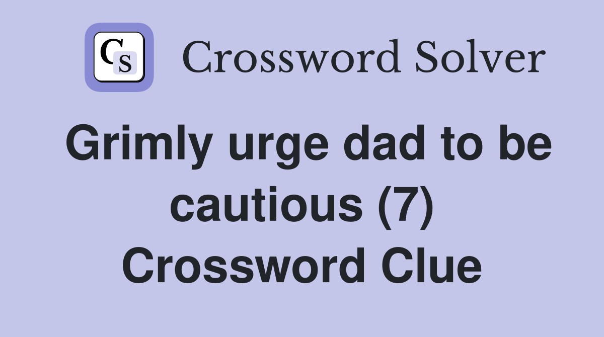 Grimly urge dad to be cautious (7) Crossword Clue