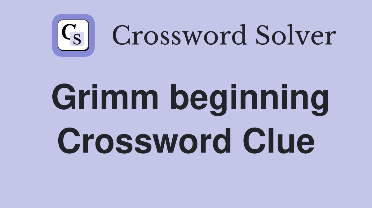 Grimm beginning Crossword Clue
