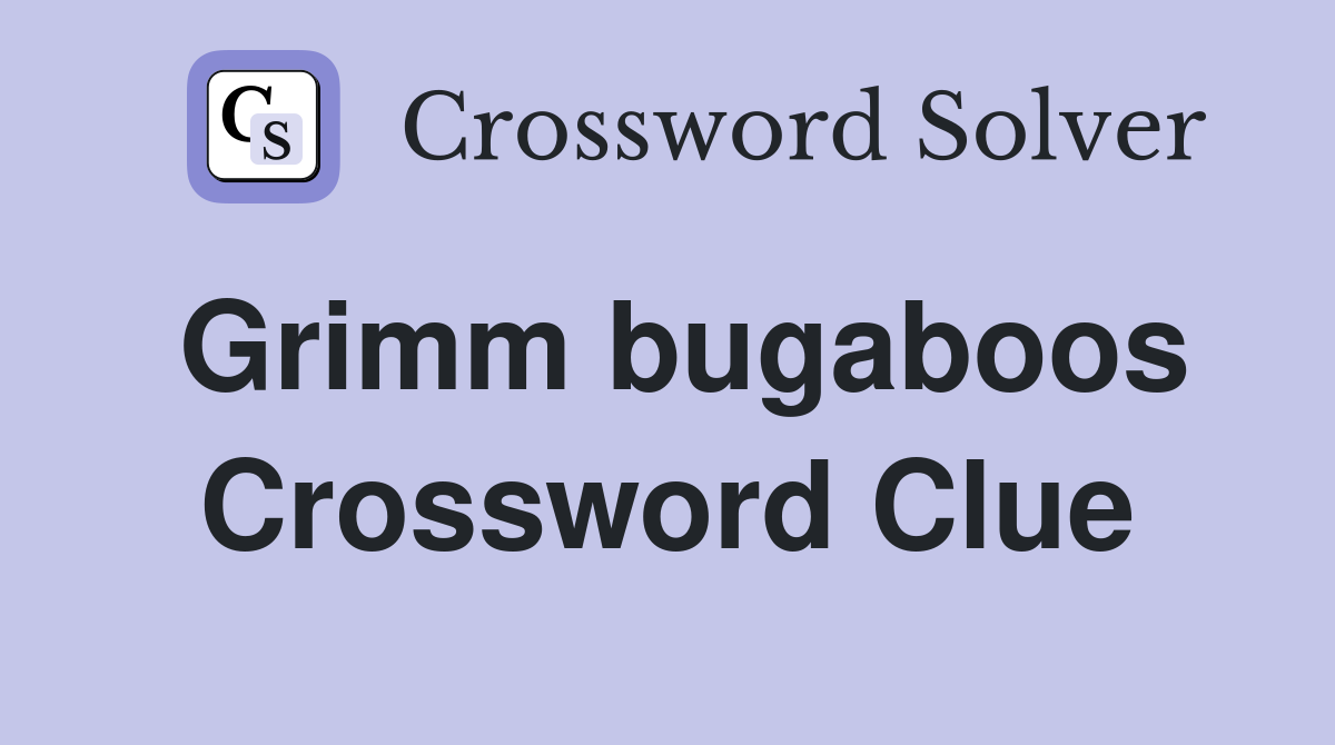 Grimm bugaboos Crossword Clue