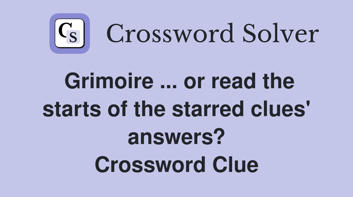 Grimoire ... or read the starts of the starred clues' answers? Crossword Clue