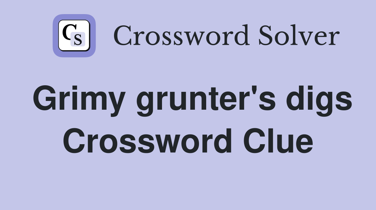 Grimy grunter's digs Crossword Clue