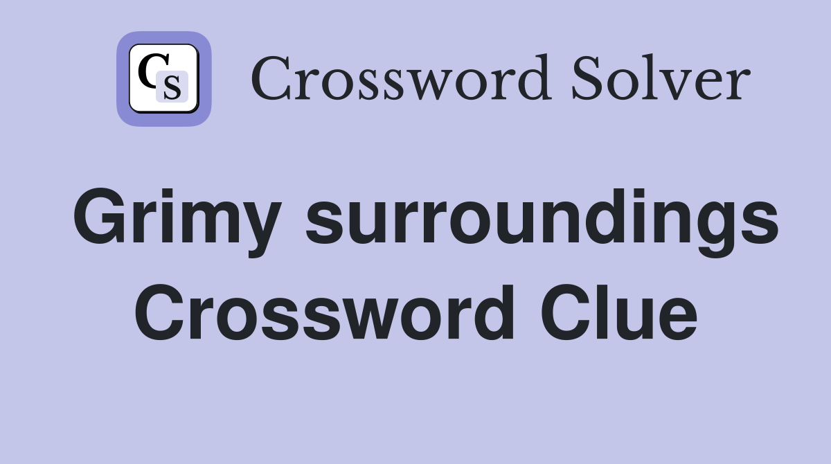 Grimy surroundings Crossword Clue