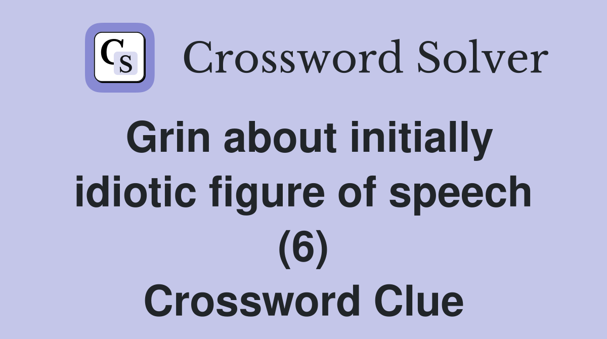 Grin about initially idiotic figure of speech (6) Crossword Clue
