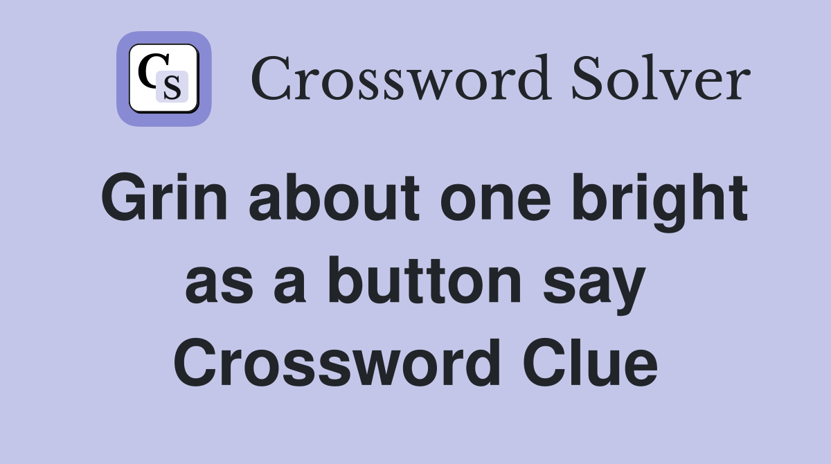 Grin about one bright as a button say Crossword Clue