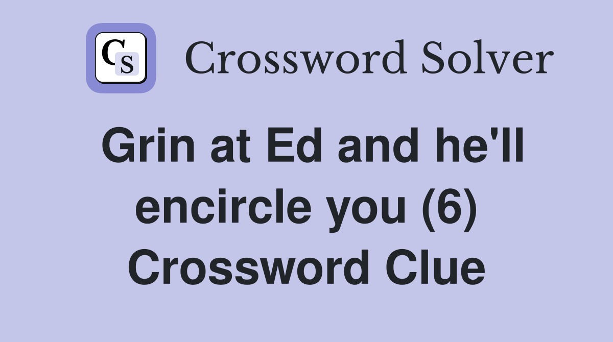 Grin at Ed and he'll encircle you (6) Crossword Clue