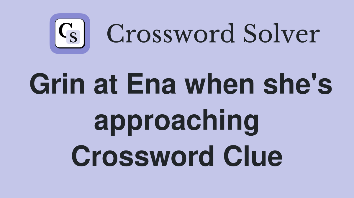 Grin at Ena when she's approaching Crossword Clue