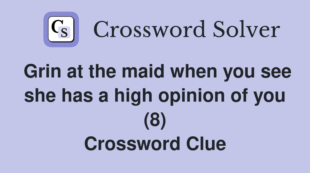 Grin at the maid when you see she has a high opinion of you (8) Crossword Clue