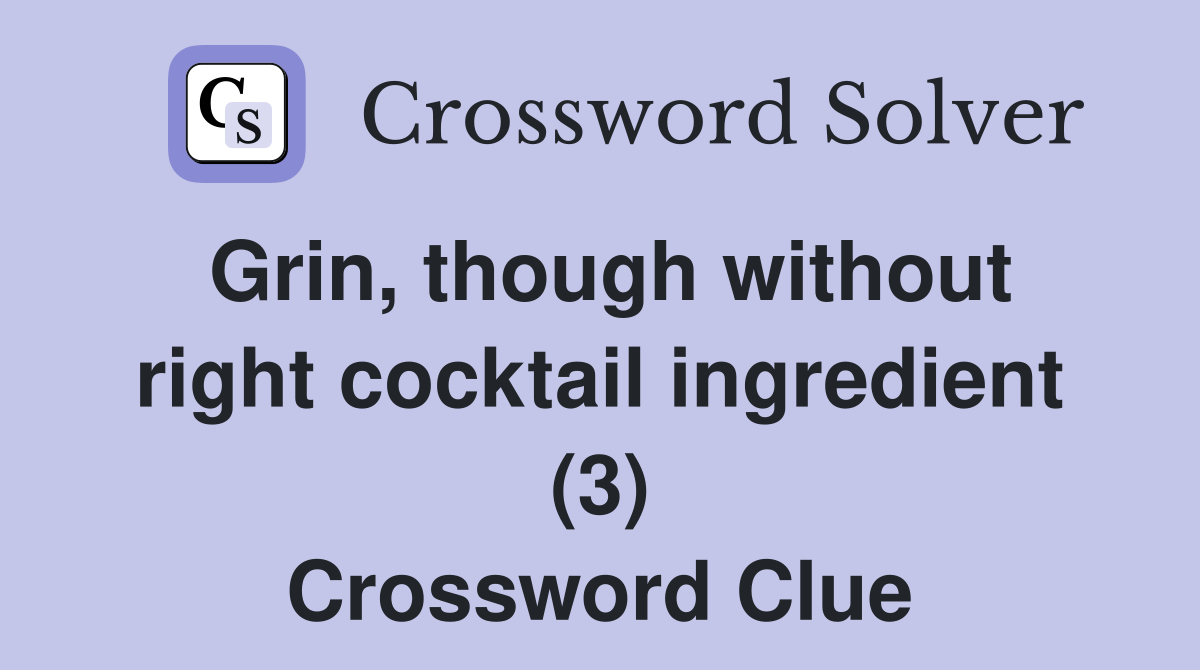 Grin, though without right cocktail ingredient (3) Crossword Clue