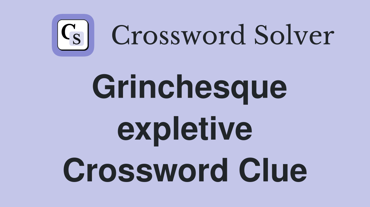 Grinchesque expletive Crossword Clue