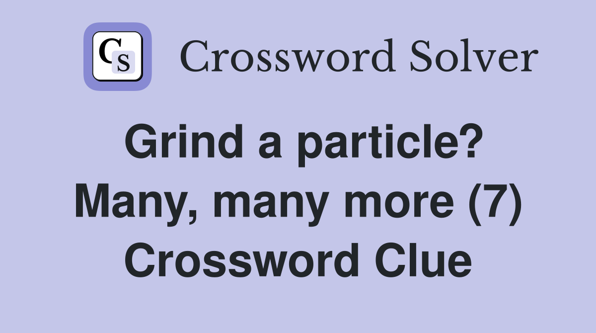 Grind a particle? Many, many more (7) Crossword Clue