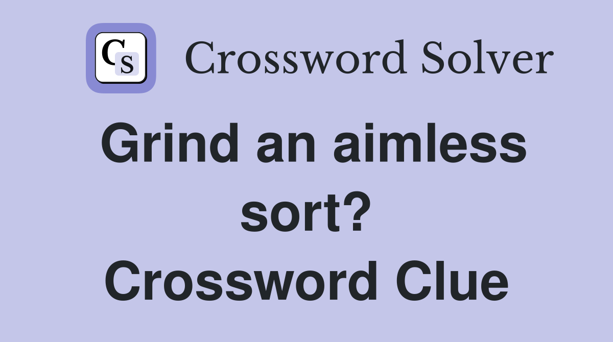 Grind an aimless sort? Crossword Clue