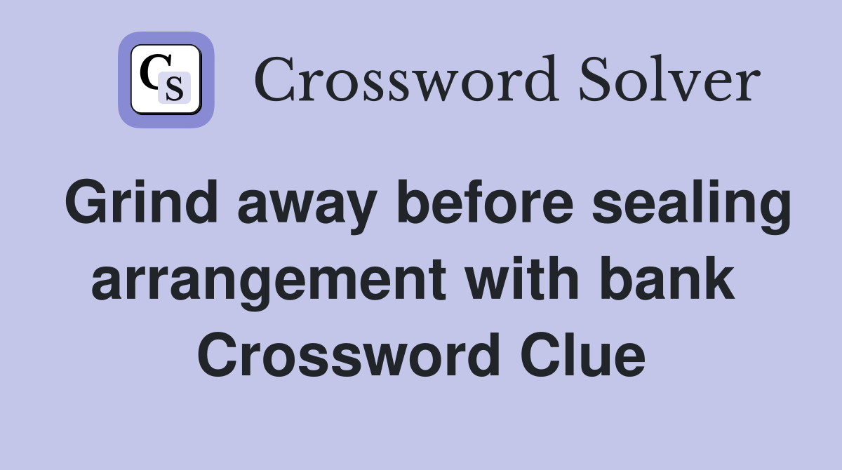 Grind away before sealing arrangement with bank  Crossword Clue