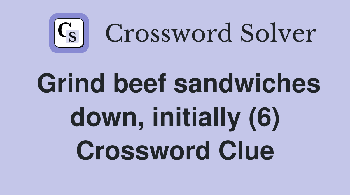 Grind beef sandwiches down, initially (6) Crossword Clue