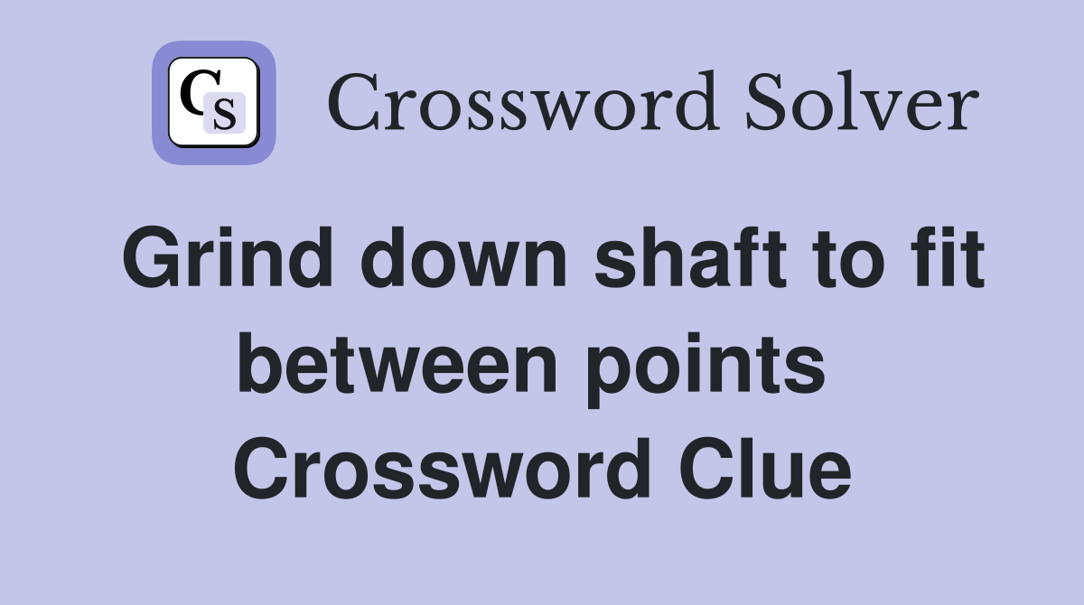Grind down shaft to fit between points  Crossword Clue