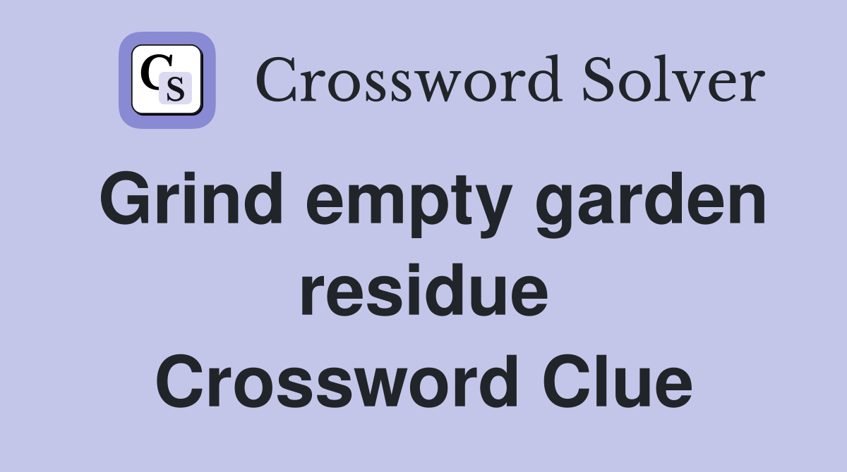 Grind empty garden residue Crossword Clue