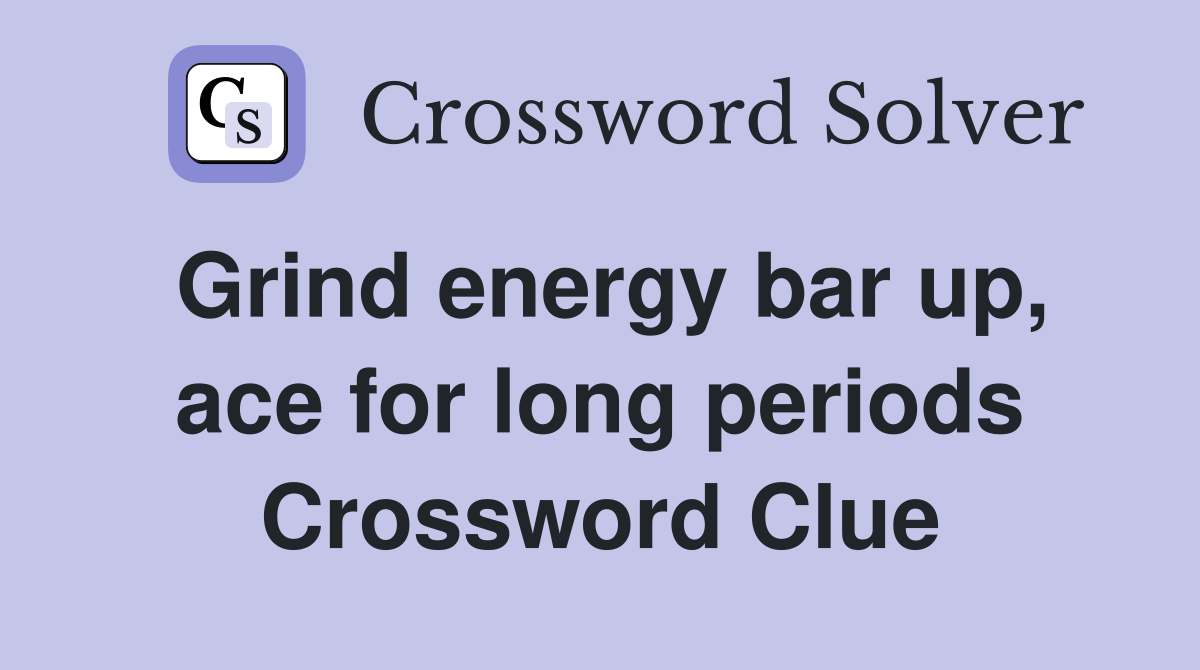 Grind energy bar up, ace for long periods Crossword Clue