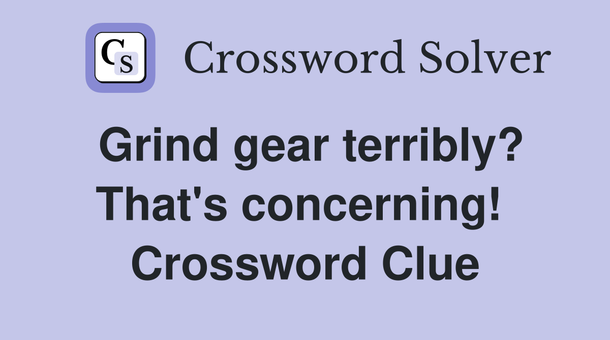 Grind gear terribly? That's concerning!  Crossword Clue