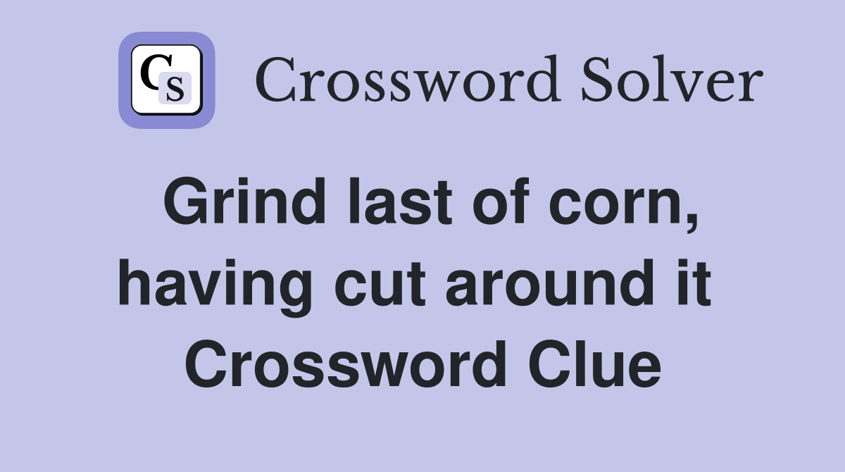 Grind last of corn, having cut around it  Crossword Clue