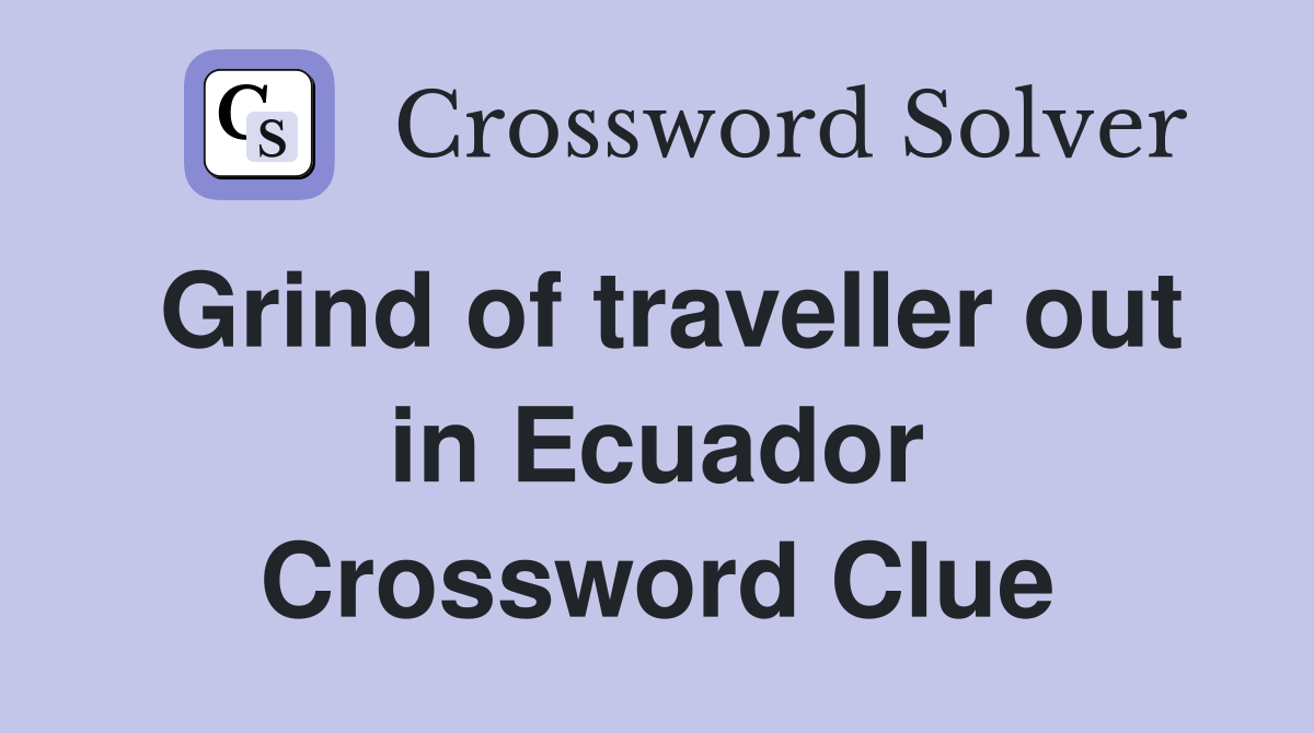 Grind of traveller out in Ecuador Crossword Clue