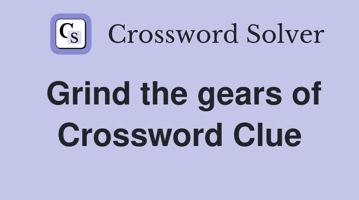 Grind the gears of Crossword Clue