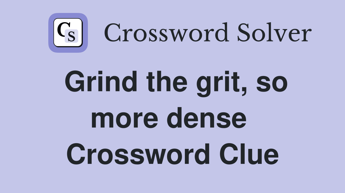 Grind the grit, so more dense  Crossword Clue