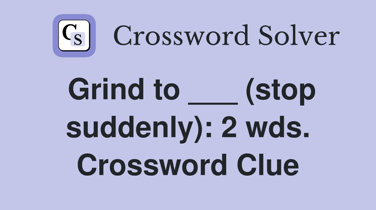 Grind to ___ (stop suddenly): 2 wds. Crossword Clue
