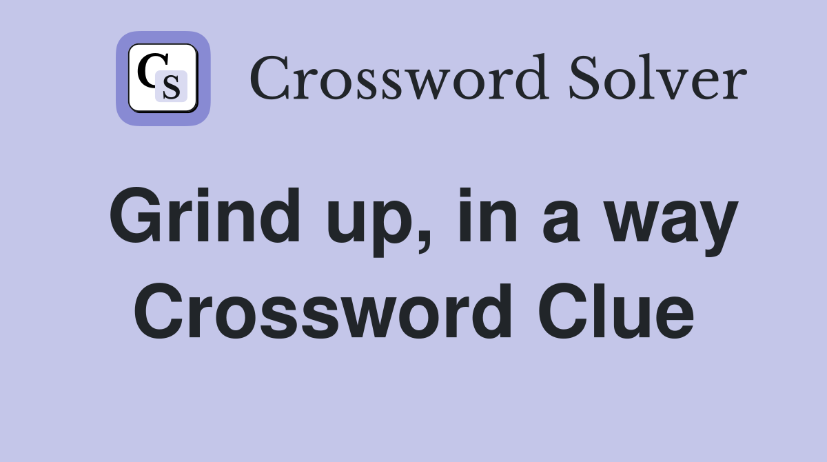 Grind up, in a way Crossword Clue