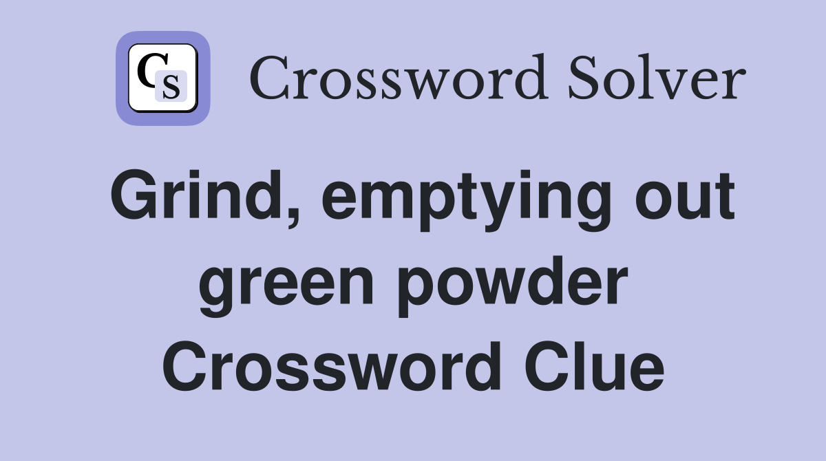 Grind, emptying out green powder Crossword Clue