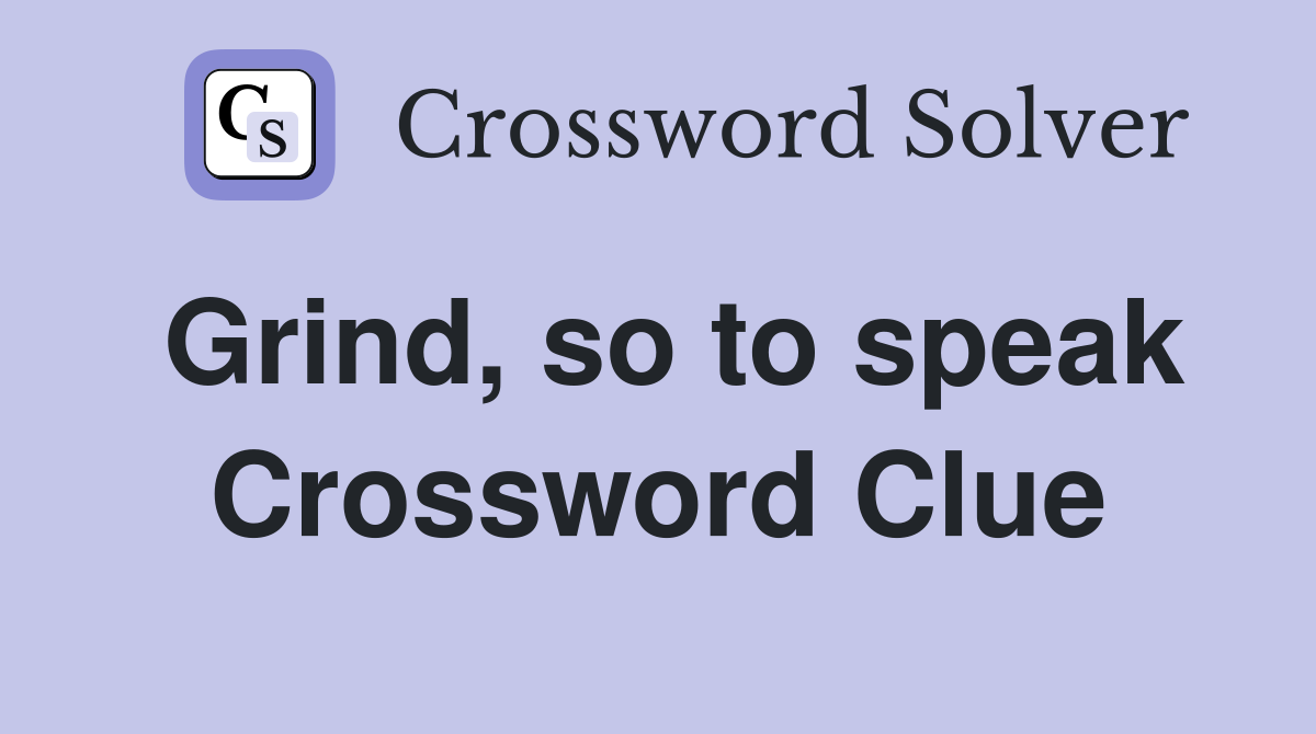 Grind, so to speak Crossword Clue